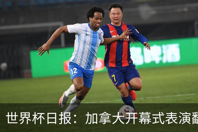 世界杯日报：加拿大开幕式表演翻车 三个东道主首战保持不败