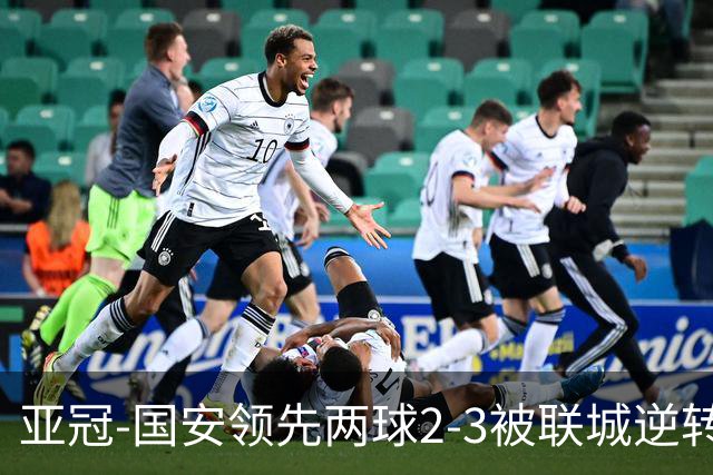 亚冠-国安领先两球2-3被联城逆转 无缘赛季首胜