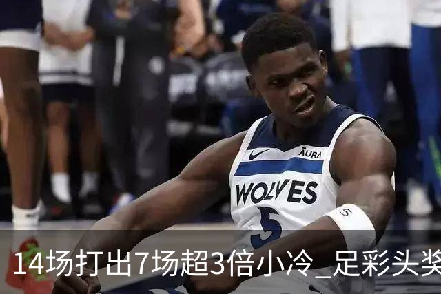 14场打出7场超3倍小冷 足彩头奖开7注153万元
